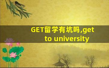 GET留学有坑吗,get to university